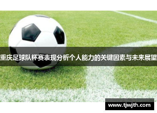 重庆足球队杯赛表现分析个人能力的关键因素与未来展望