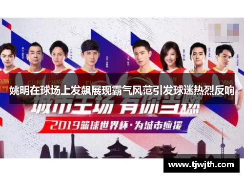 姚明在球场上发飙展现霸气风范引发球迷热烈反响