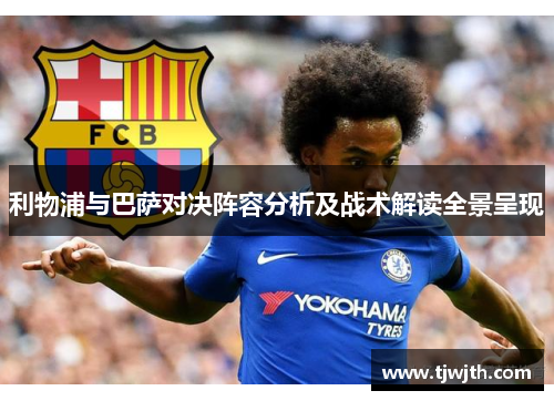 利物浦与巴萨对决阵容分析及战术解读全景呈现