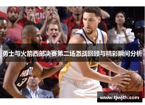 勇士与火箭西部决赛第二场激战回顾与精彩瞬间分析