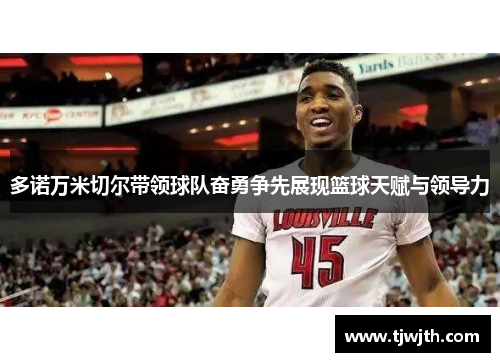 多诺万米切尔带领球队奋勇争先展现篮球天赋与领导力