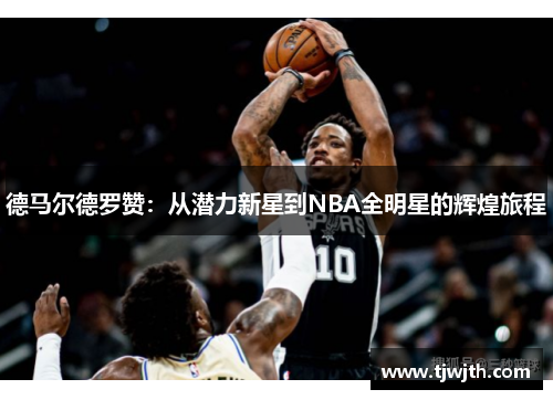 德马尔德罗赞：从潜力新星到NBA全明星的辉煌旅程