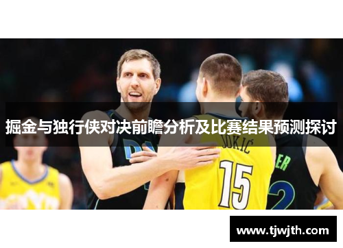 掘金与独行侠对决前瞻分析及比赛结果预测探讨